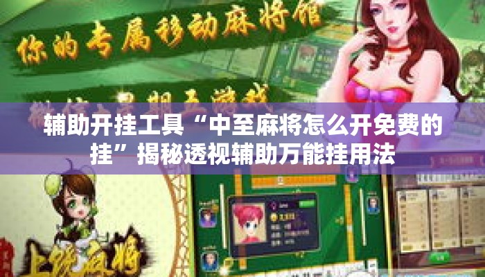 辅助开挂工具“中至麻将怎么开免费的挂”揭秘透视辅助万能挂用法