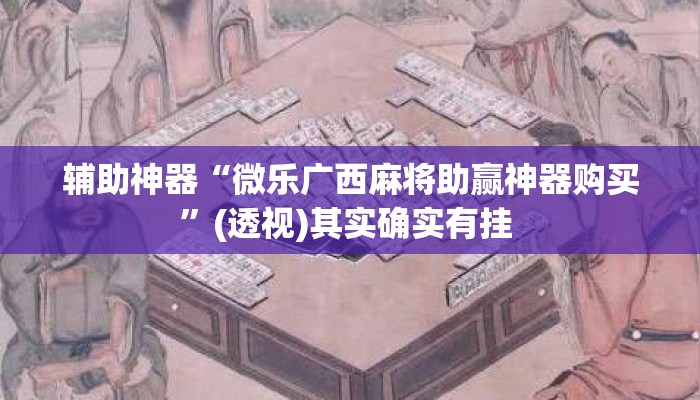 辅助神器“微乐广西麻将助赢神器购买”(透视)其实确实有挂 