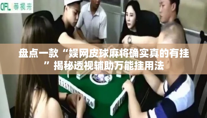 盘点一款“娱网皮球麻将确实真的有挂	”揭秘透视辅助万能挂用法