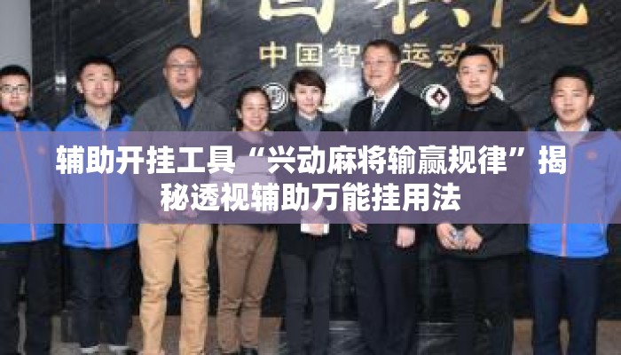辅助开挂工具“兴动麻将输赢规律	”揭秘透视辅助万能挂用法