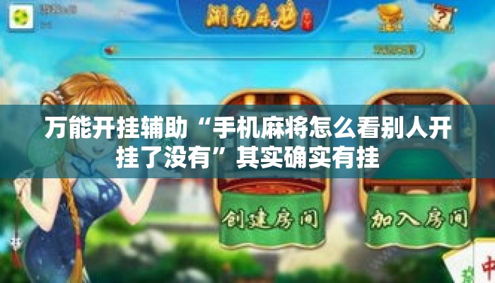 万能开挂辅助“手机麻将怎么看别人开挂了没有”其实确实有挂