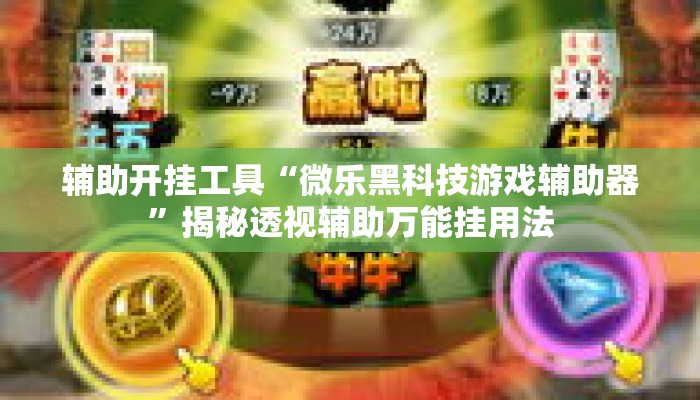 辅助开挂工具“微乐黑科技游戏辅助器”揭秘透视辅助万能挂用法