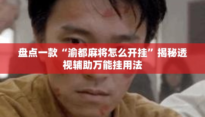 盘点一款“渝都麻将怎么开挂”揭秘透视辅助万能挂用法