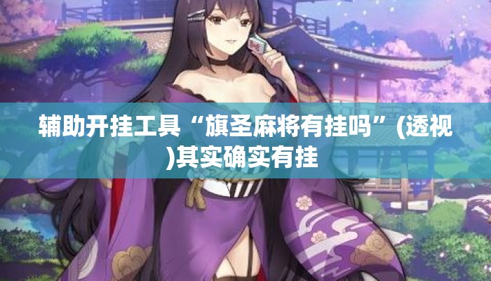 辅助开挂工具“旗圣麻将有挂吗	”(透视)其实确实有挂 