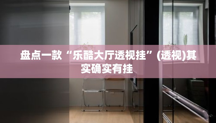 盘点一款“乐酷大厅透视挂”(透视)其实确实有挂 