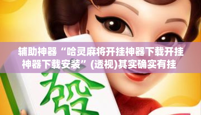 辅助神器“哈灵麻将开挂神器下载开挂神器下载安装”(透视)其实确实有挂 