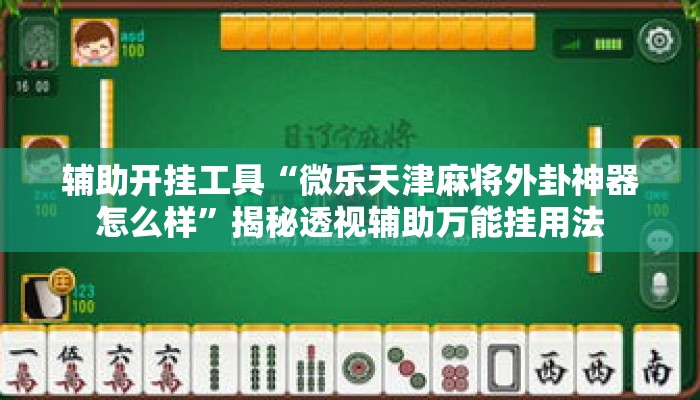 辅助开挂工具“微乐天津麻将外卦神器怎么样”揭秘透视辅助万能挂用法