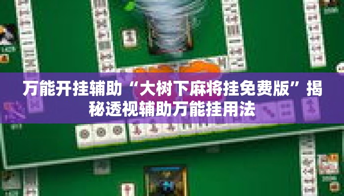 万能开挂辅助“大树下麻将挂免费版”揭秘透视辅助万能挂用法