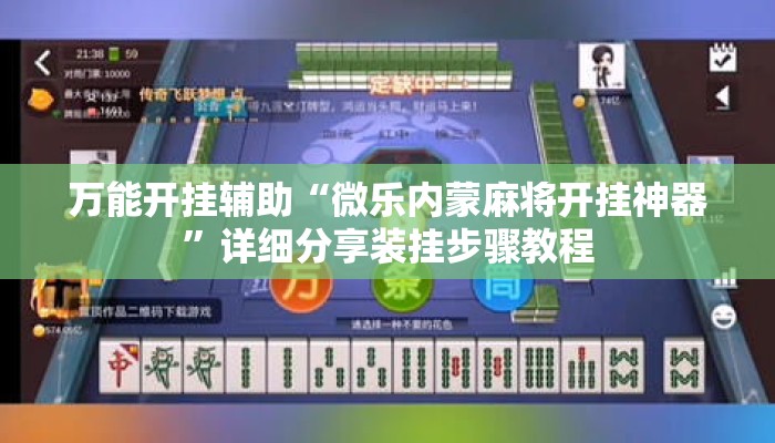 万能开挂辅助“微乐内蒙麻将开挂神器”详细分享装挂步骤教程