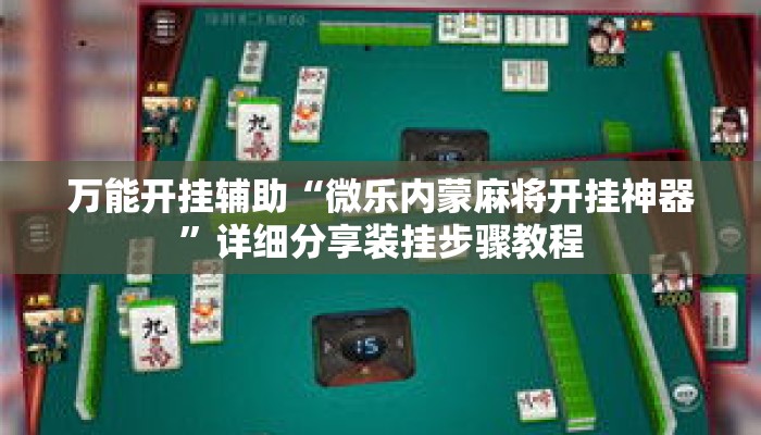 万能开挂辅助“微乐内蒙麻将开挂神器”详细分享装挂步骤教程