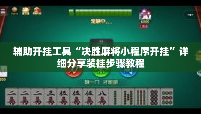 辅助开挂工具“决胜麻将小程序开挂”详细分享装挂步骤教程