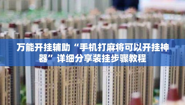 万能开挂辅助“手机打麻将可以开挂神器”详细分享装挂步骤教程