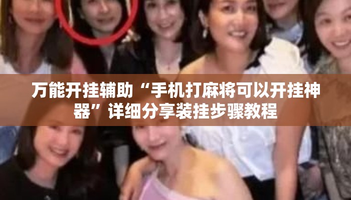 万能开挂辅助“手机打麻将可以开挂神器	”详细分享装挂步骤教程