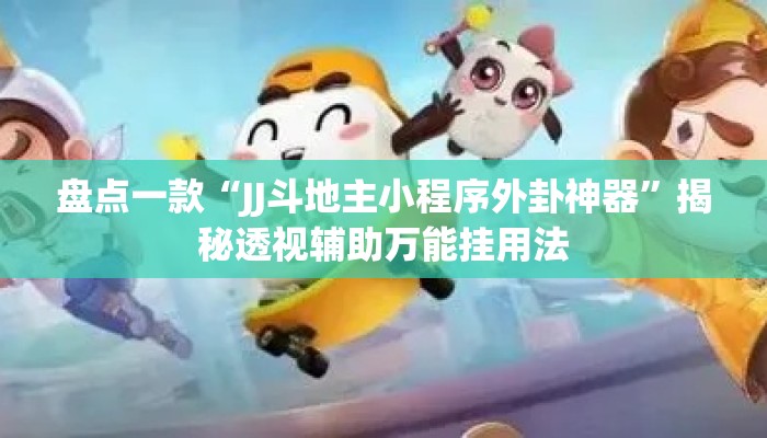 盘点一款“JJ斗地主小程序外卦神器”揭秘透视辅助万能挂用法
