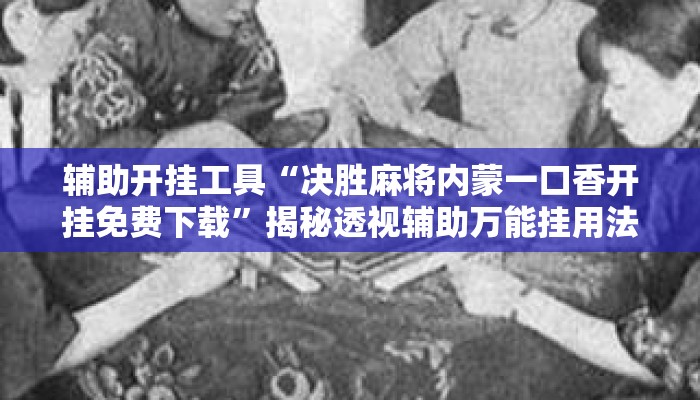 辅助开挂工具“决胜麻将内蒙一口香开挂免费下载	”揭秘透视辅助万能挂用法