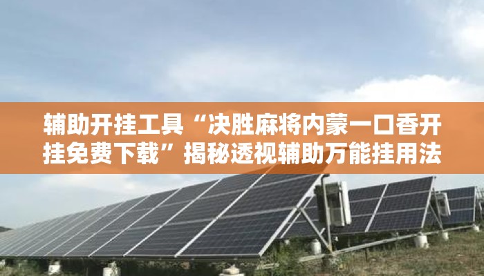 辅助开挂工具“决胜麻将内蒙一口香开挂免费下载”揭秘透视辅助万能挂用法