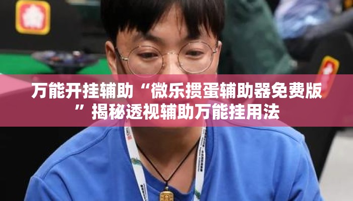 万能开挂辅助“微乐掼蛋辅助器免费版	”揭秘透视辅助万能挂用法