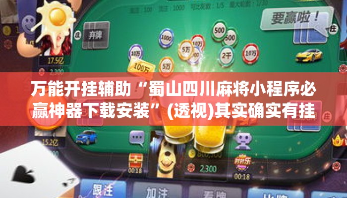 万能开挂辅助“蜀山四川麻将小程序必赢神器下载安装”(透视)其实确实有挂 