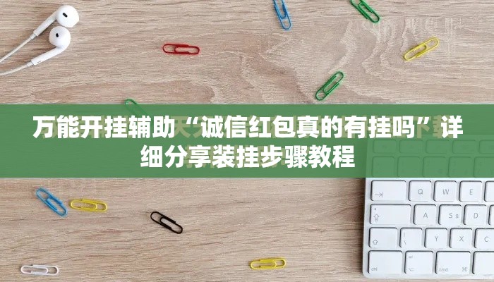 万能开挂辅助“诚信红包真的有挂吗	”详细分享装挂步骤教程