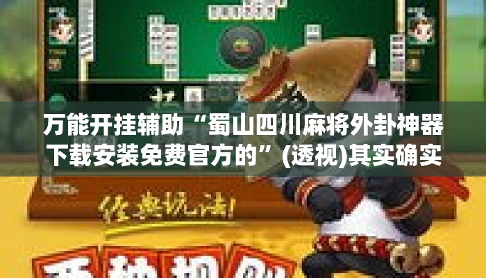 万能开挂辅助“蜀山四川麻将外卦神器下载安装免费官方的”(透视)其实确实有挂 