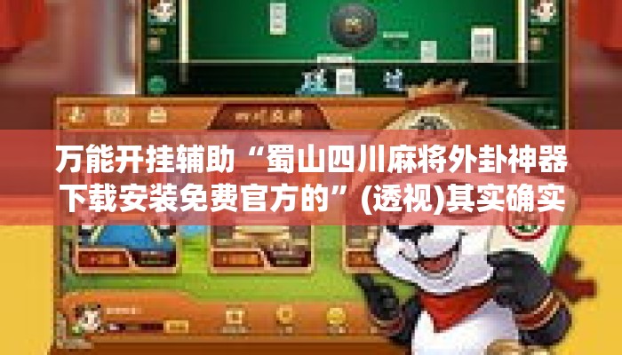 万能开挂辅助“蜀山四川麻将外卦神器下载安装免费官方的	”(透视)其实确实有挂 