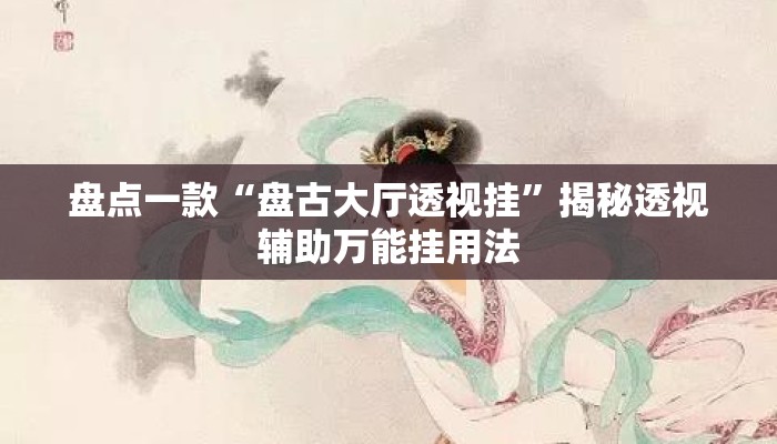 盘点一款“盘古大厅透视挂	”揭秘透视辅助万能挂用法