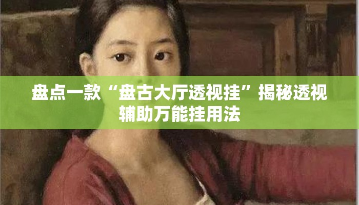 盘点一款“盘古大厅透视挂	”揭秘透视辅助万能挂用法