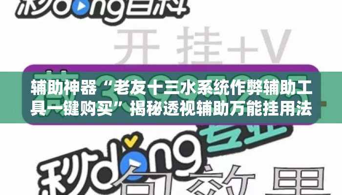 辅助神器“老友十三水系统作弊辅助工具一键购买”揭秘透视辅助万能挂用法