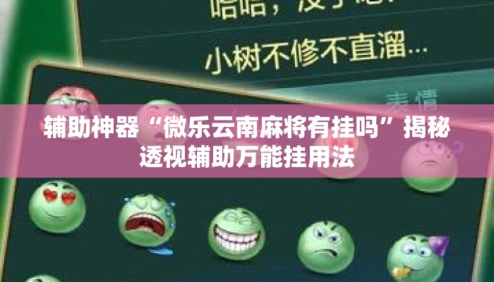 辅助神器“微乐云南麻将有挂吗”揭秘透视辅助万能挂用法