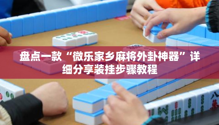 盘点一款“微乐家乡麻将外卦神器”详细分享装挂步骤教程