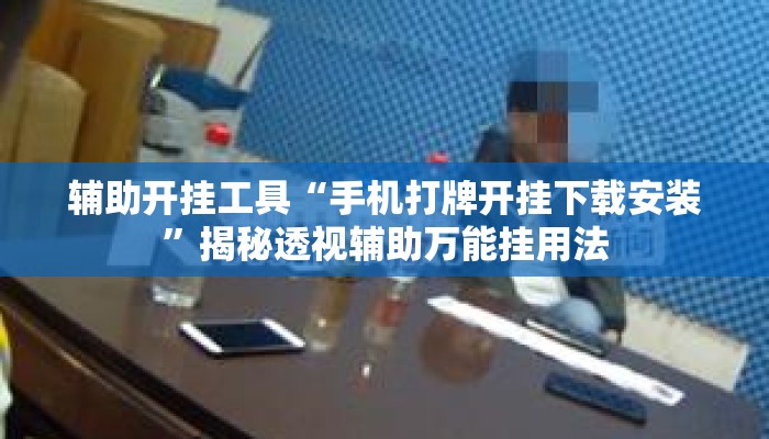 辅助开挂工具“手机打牌开挂下载安装”揭秘透视辅助万能挂用法