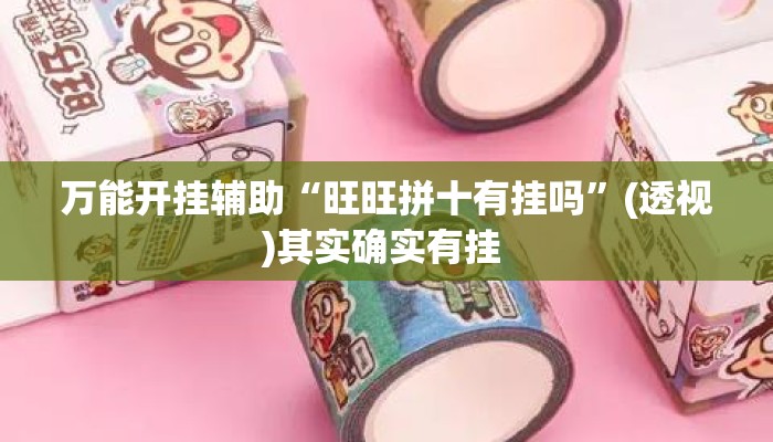 万能开挂辅助“旺旺拼十有挂吗	”(透视)其实确实有挂 