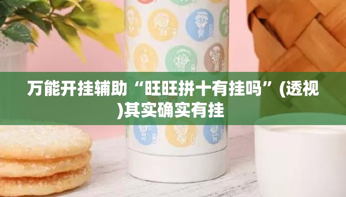 万能开挂辅助“旺旺拼十有挂吗”(透视)其实确实有挂 