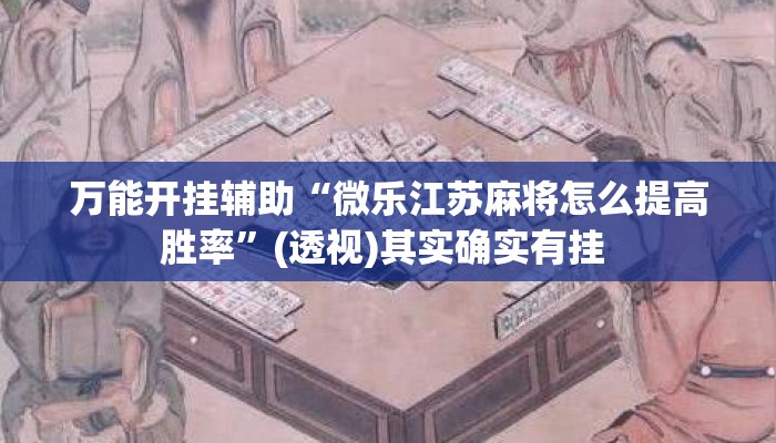 万能开挂辅助“微乐江苏麻将怎么提高胜率”(透视)其实确实有挂 