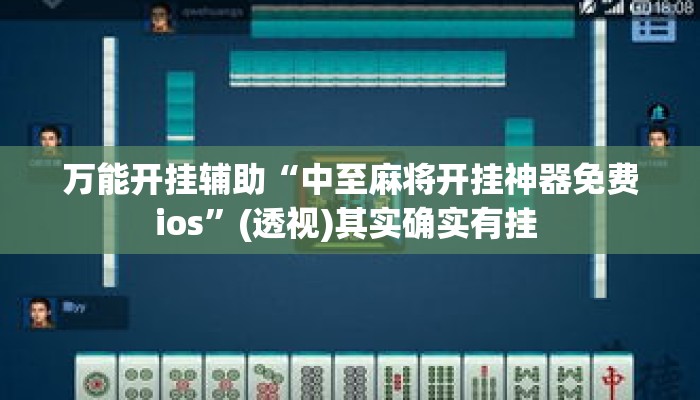 万能开挂辅助“中至麻将开挂神器免费ios	”(透视)其实确实有挂 