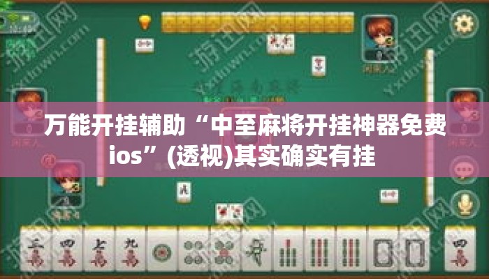 万能开挂辅助“中至麻将开挂神器免费ios”(透视)其实确实有挂 
