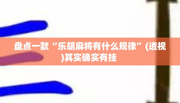 盘点一款“乐胡麻将有什么规律	”(透视)其实确实有挂 