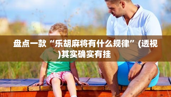 盘点一款“乐胡麻将有什么规律”(透视)其实确实有挂 