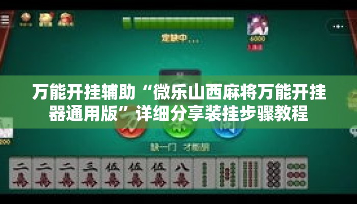万能开挂辅助“微乐山西麻将万能开挂器通用版”详细分享装挂步骤教程