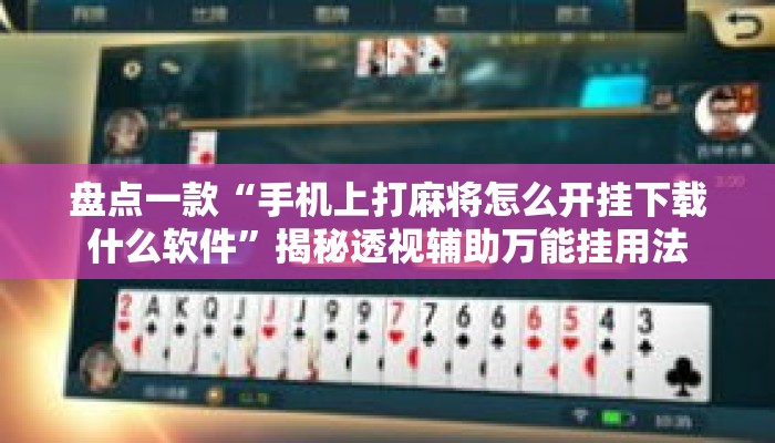 盘点一款“手机上打麻将怎么开挂下载什么软件	”揭秘透视辅助万能挂用法