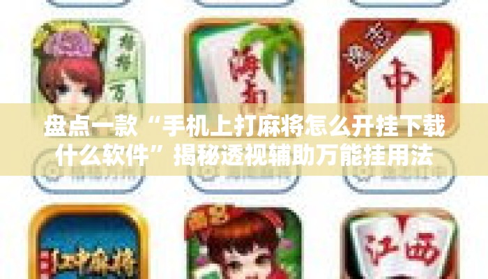 盘点一款“手机上打麻将怎么开挂下载什么软件”揭秘透视辅助万能挂用法