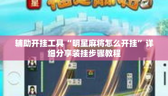 辅助开挂工具“明星麻将怎么开挂	”详细分享装挂步骤教程