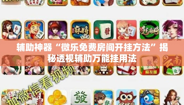 辅助神器“微乐免费房间开挂方法”揭秘透视辅助万能挂用法