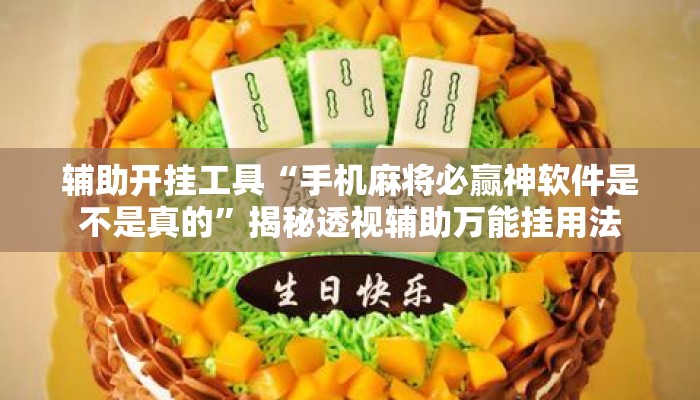 辅助开挂工具“手机麻将必赢神软件是不是真的	”揭秘透视辅助万能挂用法