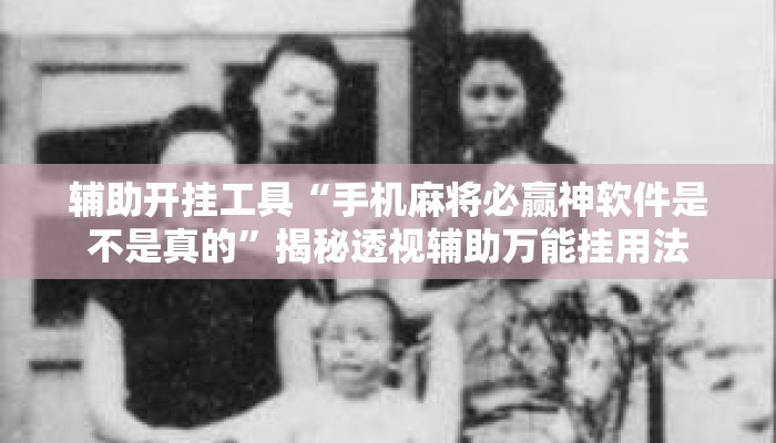 辅助开挂工具“手机麻将必赢神软件是不是真的”揭秘透视辅助万能挂用法