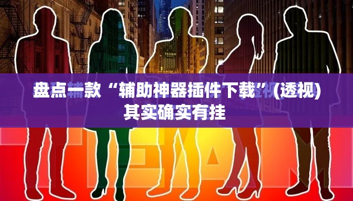 盘点一款“辅助神器插件下载”(透视)其实确实有挂 