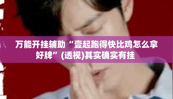 万能开挂辅助“壹起跑得快比鸡怎么拿好牌	”(透视)其实确实有挂 