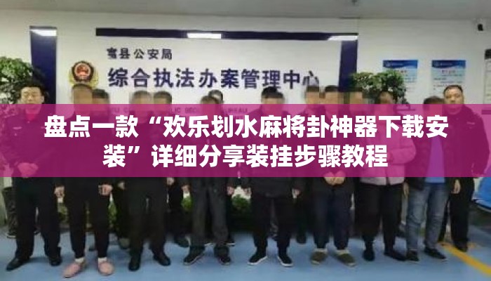 盘点一款“欢乐划水麻将卦神器下载安装	”详细分享装挂步骤教程