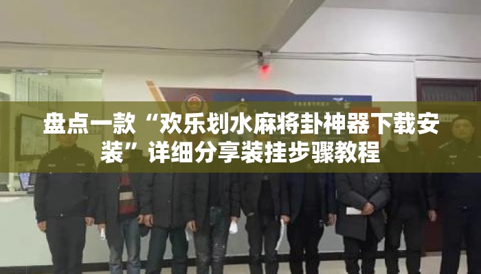 盘点一款“欢乐划水麻将卦神器下载安装”详细分享装挂步骤教程