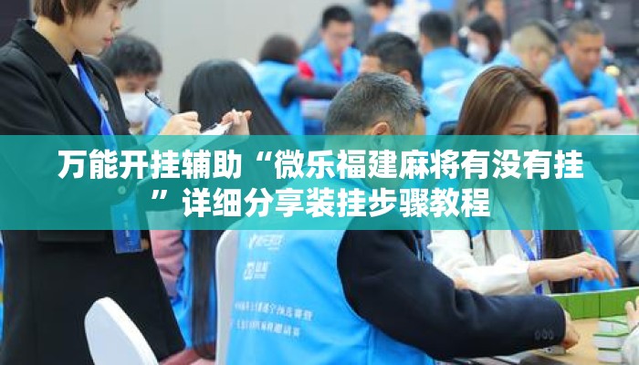 万能开挂辅助“微乐福建麻将有没有挂	”详细分享装挂步骤教程